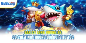 Bắn Cá Long Vương 8S - Cơ Chế Tính Thưởng Đổi Đời Siêu Tốc