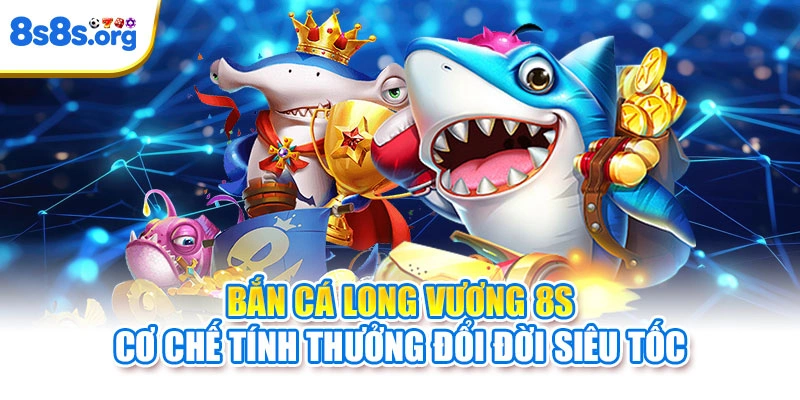 Bắn Cá Long Vương 8S - Cơ Chế Tính Thưởng Đổi Đời Siêu Tốc