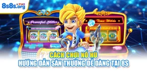 Cách Chơi Nổ Hũ | Hướng Dẫn Săn Thưởng Dễ Dàng Tại 8S