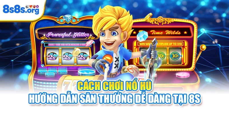 Cách Chơi Nổ Hũ | Hướng Dẫn Săn Thưởng Dễ Dàng Tại 8S