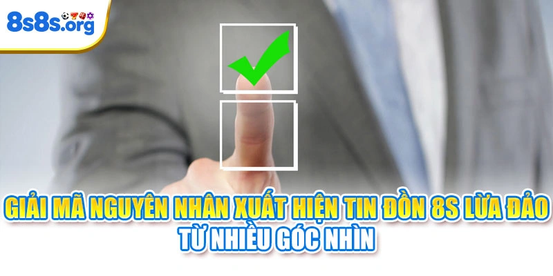 Giải mã nguyên nhân xuất hiện tin đồn 8S lừa đảo từ nhiều góc nhìn