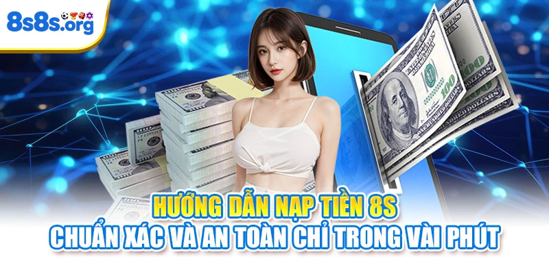 Hướng dẫn nạp tiền 8S chuẩn xác và an toàn chỉ trong vài phút