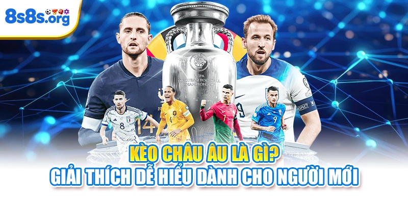Kèo châu Âu là gì? Giải thích dễ hiểu dành cho người mới