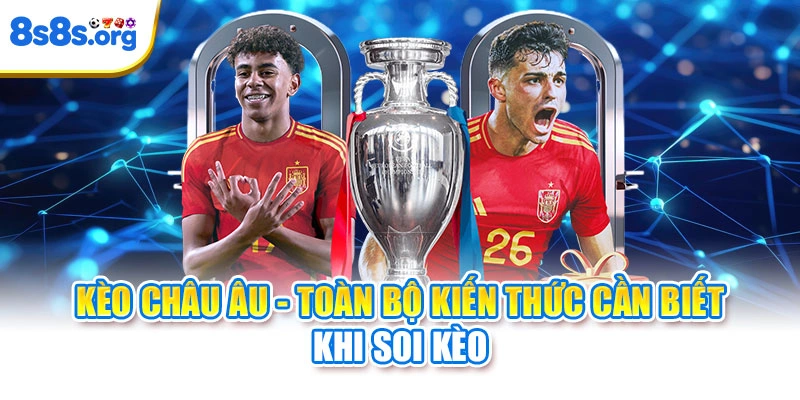 Kèo Châu Âu - Toàn Bộ Kiến Thức Cần Biết Khi Soi Kèo