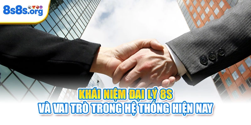 Khái niệm đại lý 8S và vai trò trong hệ thống hiện nay
