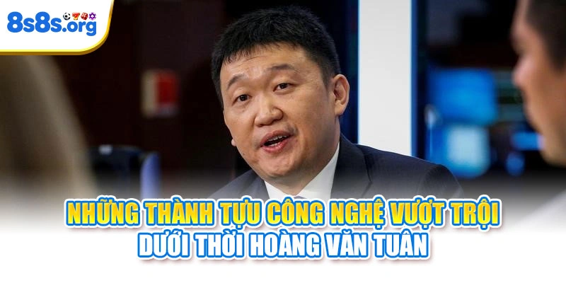 Những thành tựu công nghệ vượt trội dưới thời Hoàng Văn Tuân