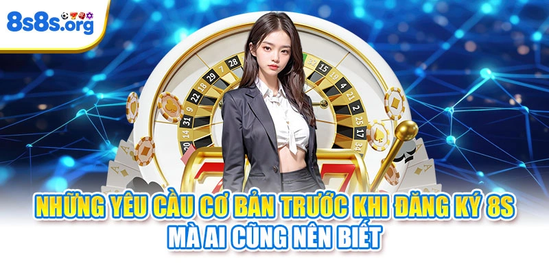 Những yêu cầu cơ bản trước khi đăng ký 8S mà ai cũng nên biết
