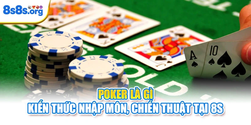 Poker Là Gì | Kiến Thức Nhập Môn Chiến Thuật Tại 8S
