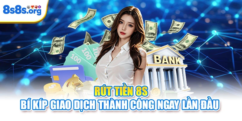 Rút Tiền 8S – Bí Kíp Giao Dịch Thành Công Ngay Lần Đầu
