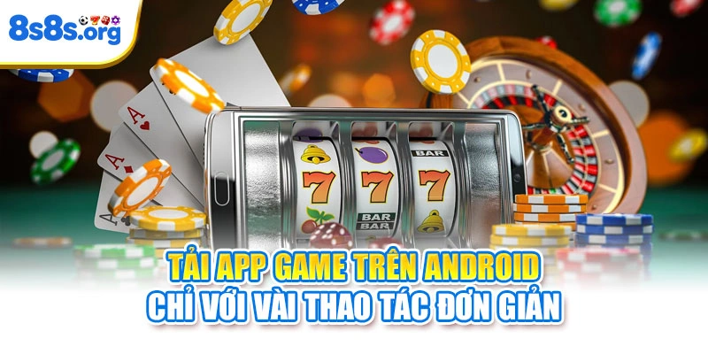 Tải app game trên Android chỉ với vài thao tác đơn giản