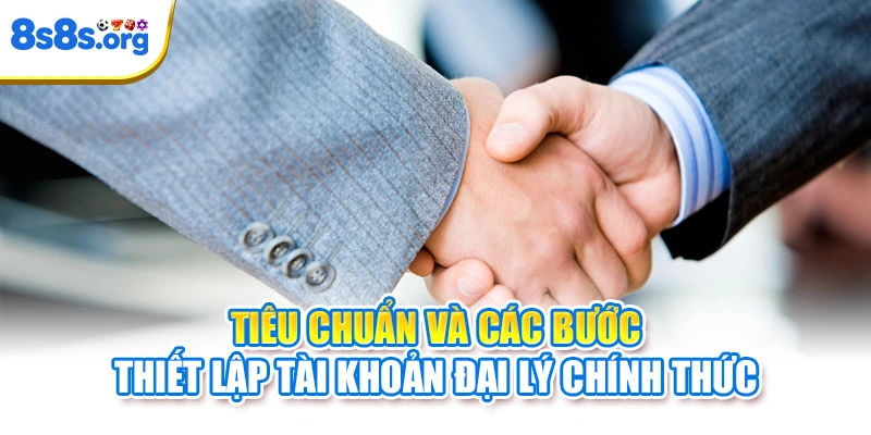 Tiêu chuẩn và các bước thiết lập tài khoản đại lý chính thức