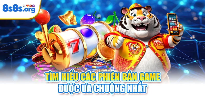 Tìm hiểu các phiên bản game được ưa chuộng nhất