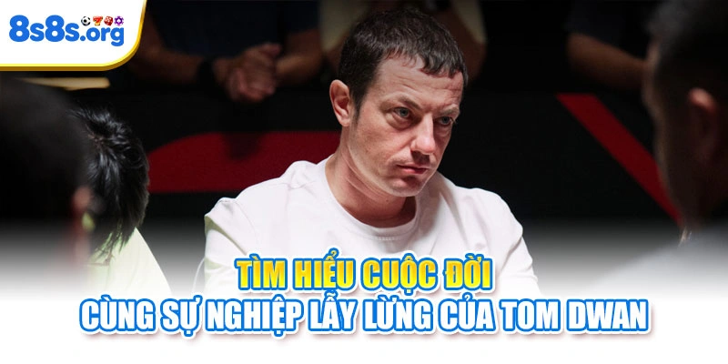 Tìm hiểu cuộc đời cùng sự nghiệp lẫy lừng của Tom Dwan
