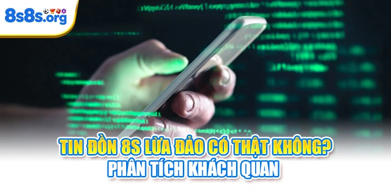Tin Đồn 8S Lừa Đảo Có Thật Không? Phân Tích Khách Quan