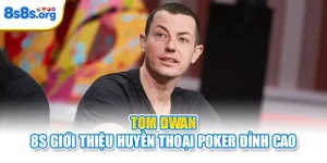 Tom Dwan | 8S Giới Thiệu Huyền Thoại Poker Đỉnh Cao