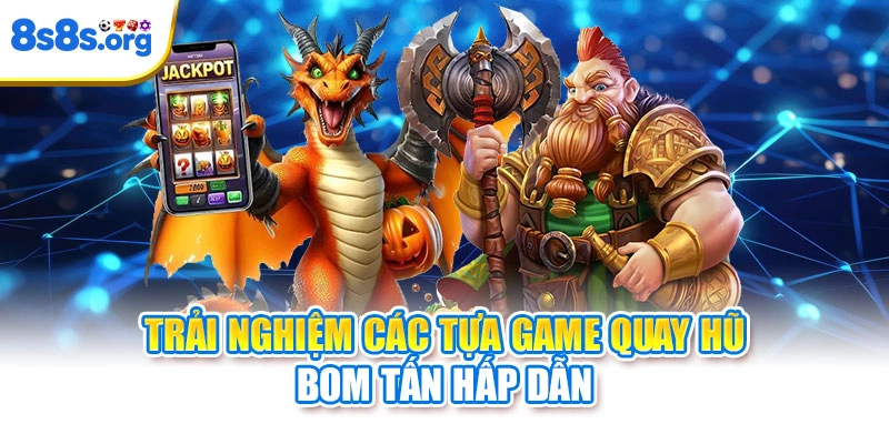 Trải nghiệm các tựa game quay hũ bom tấn hấp dẫn