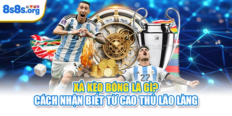 Xả Kèo Bóng Là Gì? Cách Nhận Biết Từ Cao Thủ Lão Làng